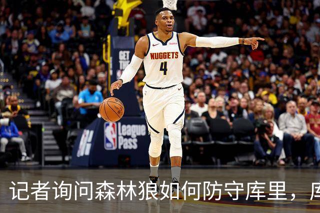 记者询问森林狼如何防守库里，库明加无奈摇头