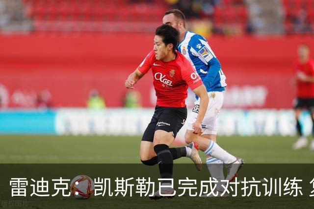 雷迪克：凯斯勒已完成对抗训练 复出时间尚不确定